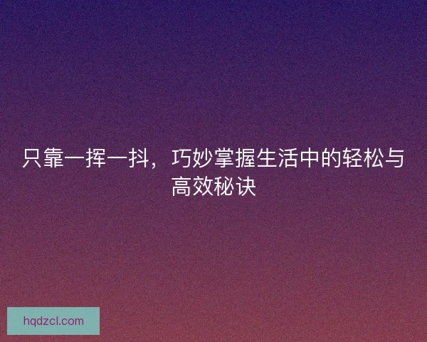 只靠一挥一抖，巧妙掌握生活中的轻松与高效秘诀