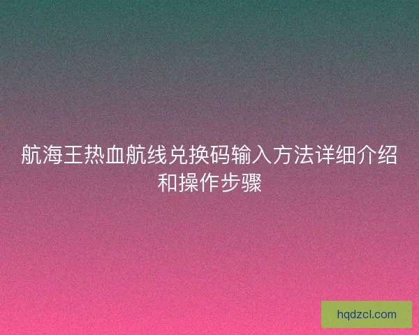 航海王热血航线兑换码输入方法详细介绍和操作步骤