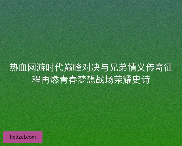 热血网游时代巅峰对决与兄弟情义传奇征程再燃青春梦想战场荣耀史诗