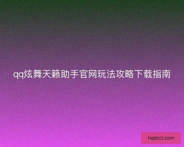 qq炫舞天籁助手官网玩法攻略下载指南