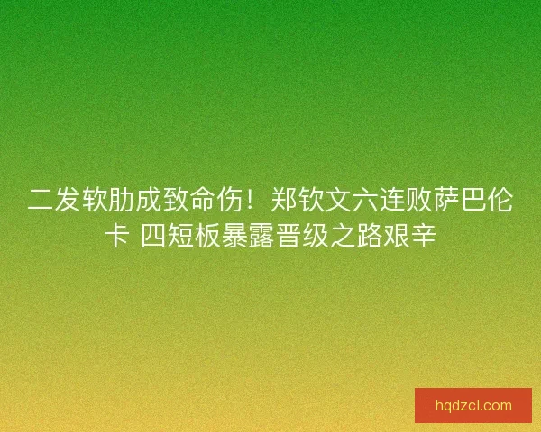 二发软肋成致命伤！郑钦文六连败萨巴伦卡 四短板暴露晋级之路艰辛