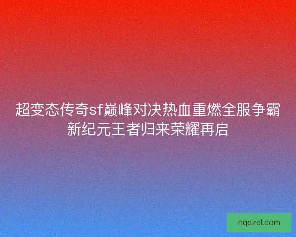 超变态传奇sf巅峰对决热血重燃全服争霸新纪元王者归来荣耀再启