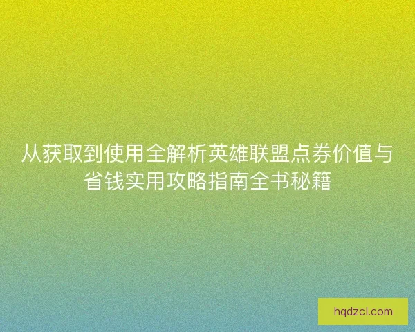 从获取到使用全解析英雄联盟点券价值与省钱实用攻略指南全书秘籍