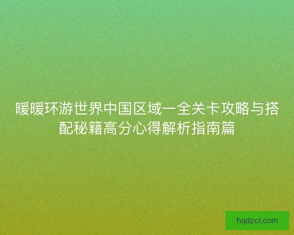 暖暖环游世界中国区域一全关卡攻略与搭配秘籍高分心得解析指南篇 暖暖环游世界中国区域一全关卡攻略与搭配秘籍高分心得解析指南篇