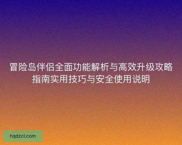 冒险岛伴侣全面功能解析与高效升级攻略指南实用技巧与安全使用说明