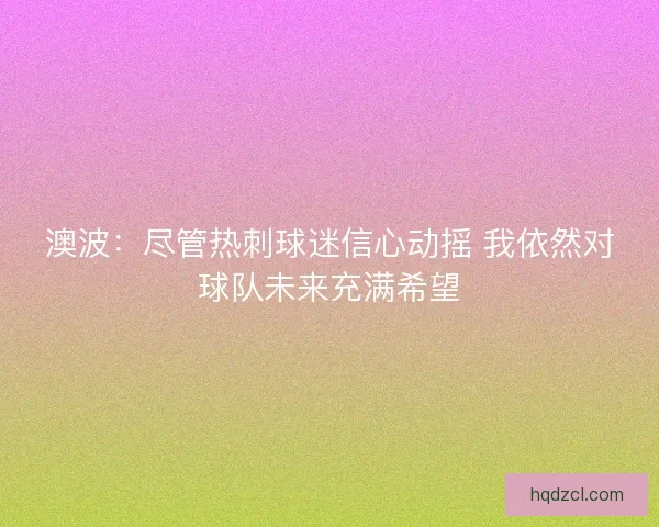 澳波：尽管热刺球迷信心动摇 我依然对球队未来充满希望
