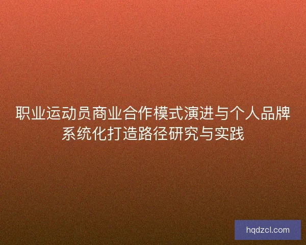职业运动员商业合作模式演进与个人品牌系统化打造路径研究与实践 职业运动员商业合作模式演进与个人品牌系统化打造路径研究与实践
