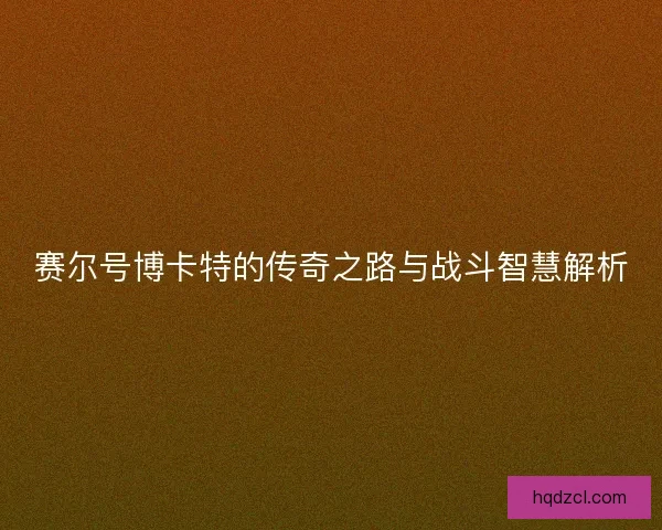 赛尔号博卡特的传奇之路与战斗智慧解析 赛尔号博卡特的传奇之路与战斗智慧解析